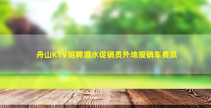 舟山KTV招聘酒水促销员外地报销车费派